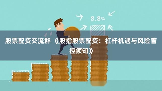 股票配资交流群 《股指股票配资:杠杆机遇与风险管控须知》