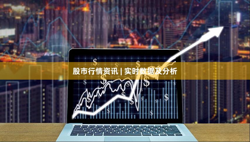 股市行情资讯 | 实时数据及分析