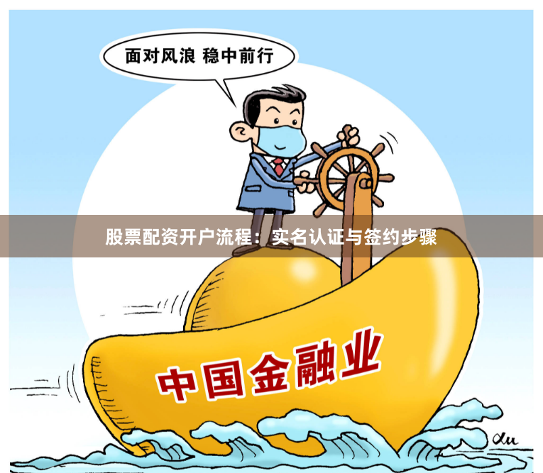 股票配资开户流程：实名认证与签约步骤