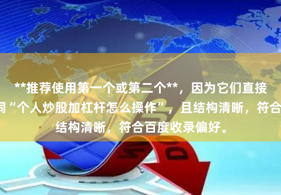 **推荐使用第一个或第二个**，因为它们直接匹配用户搜索词“个人炒股加杠杆怎么操作”，且结构清晰，符合百度收录偏好。