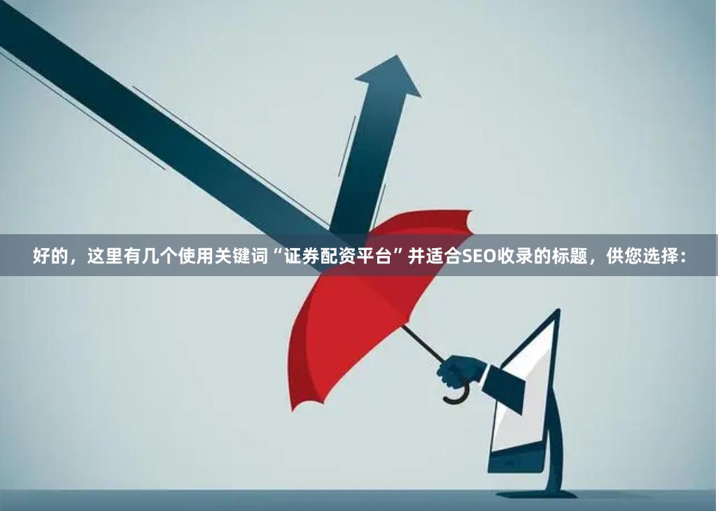 好的，这里有几个使用关键词“证券配资平台”并适合SEO收录的标题，供您选择：