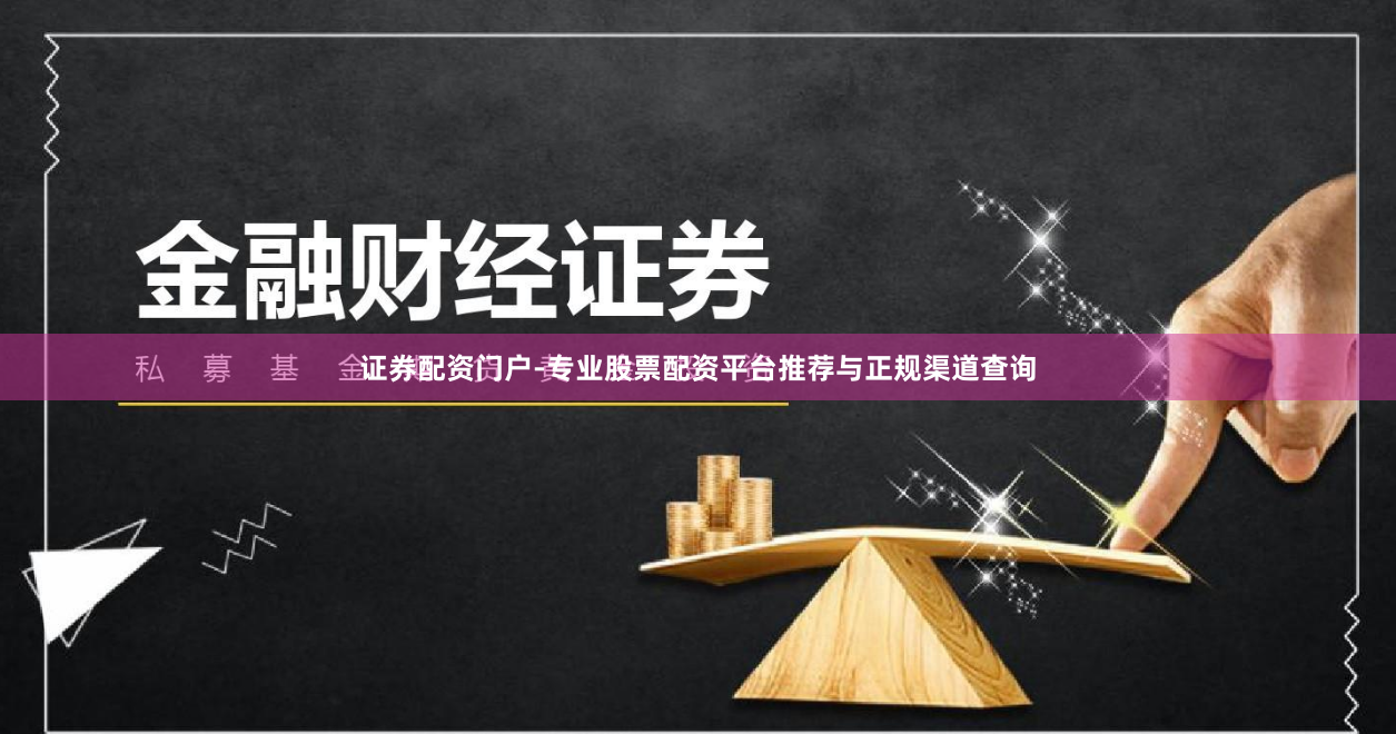 证券配资门户-专业股票配资平台推荐与正规渠道查询