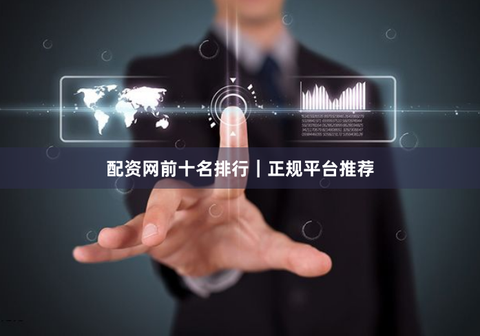 配资网前十名排行｜正规平台推荐