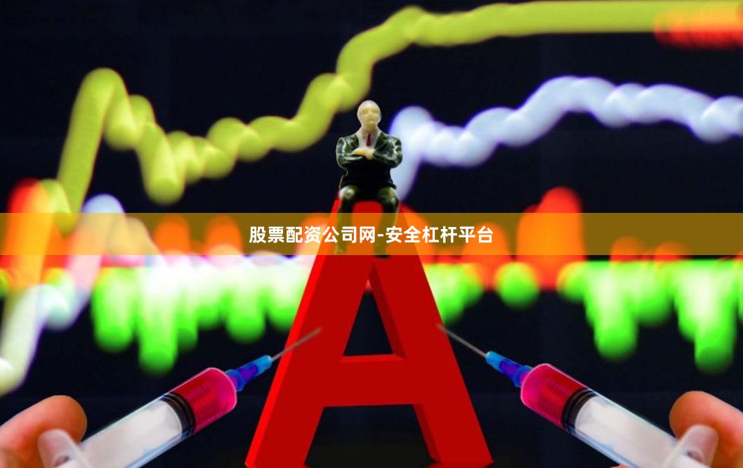 股票配资公司网-安全杠杆平台