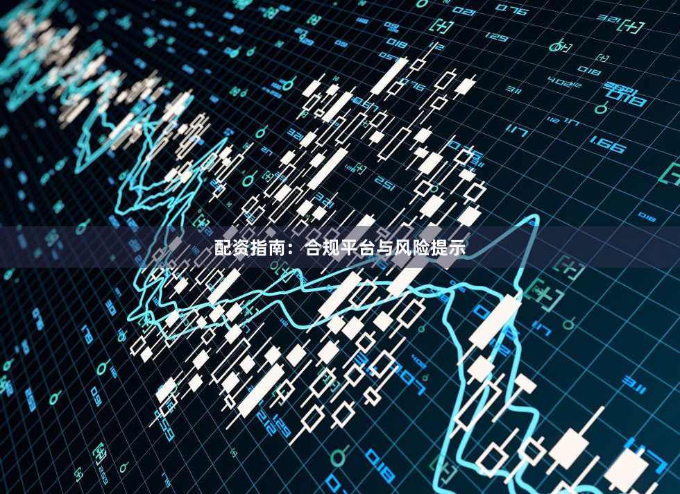 配资指南：合规平台与风险提示