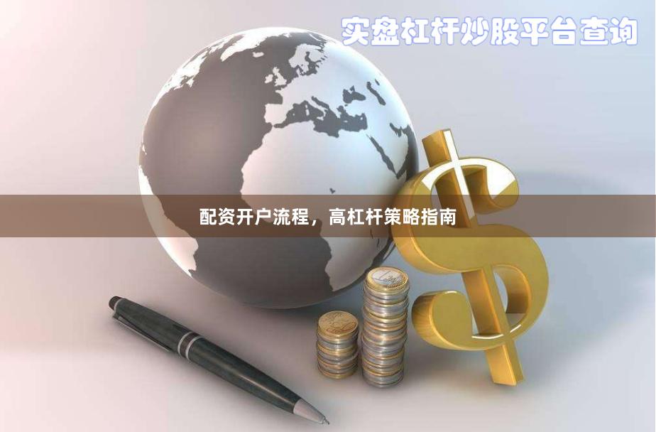 配资开户流程，高杠杆策略指南