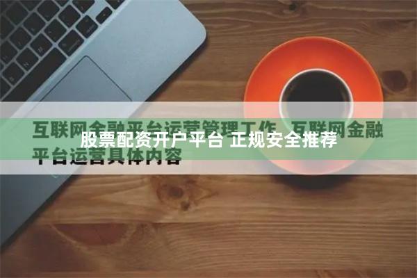 股票配资开户平台 正规安全推荐
