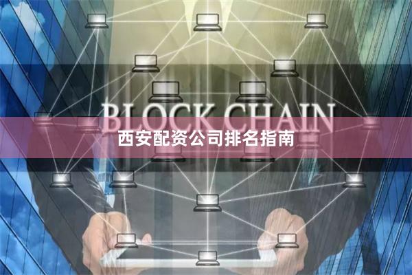 西安配资公司排名指南