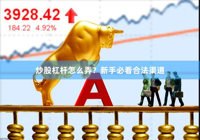 炒股杠杆怎么弄？新手必看合法渠道