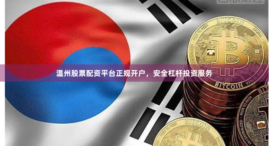温州股票配资平台正规开户，安全杠杆投资服务