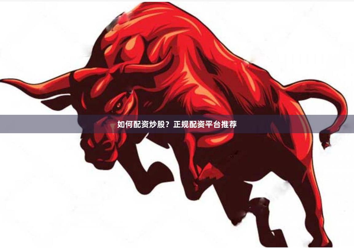 如何配资炒股？正规配资平台推荐
