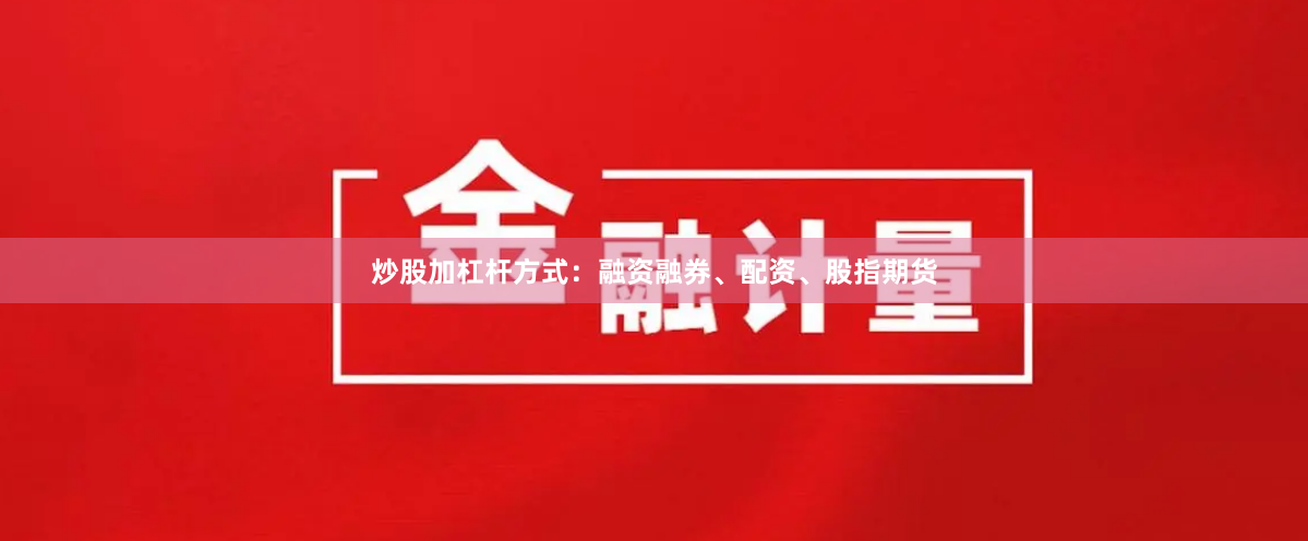 炒股加杠杆方式：融资融券、配资、股指期货