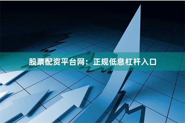 股票配资平台网：正规低息杠杆入口