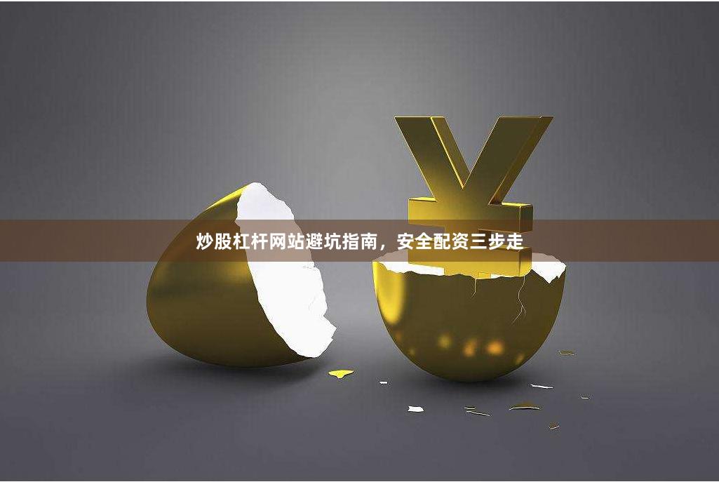 炒股杠杆网站避坑指南，安全配资三步走