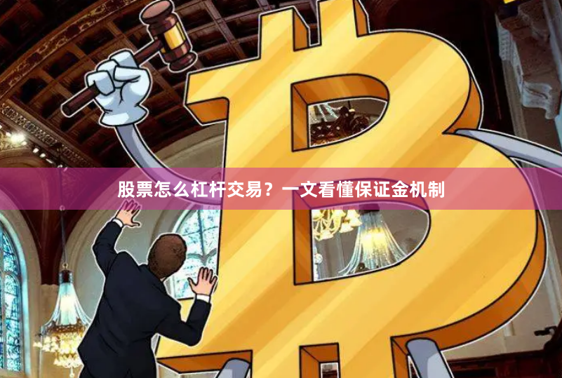 股票怎么杠杆交易？一文看懂保证金机制