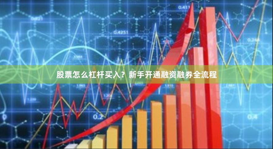 股票怎么杠杆买入？新手开通融资融券全流程