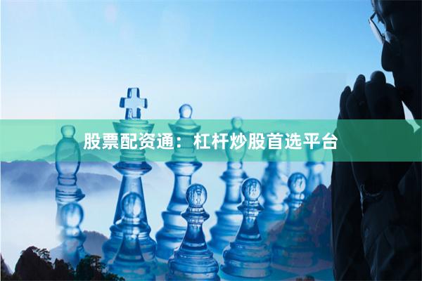 股票配资通:杠杆炒股首选平台